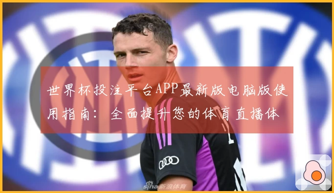 世界杯投注平台APP最新版电脑版使用指南：全面提升您的体育直播体验