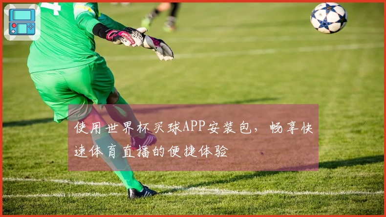 使用世界杯买球APP安装包，畅享快速体育直播的便捷体验