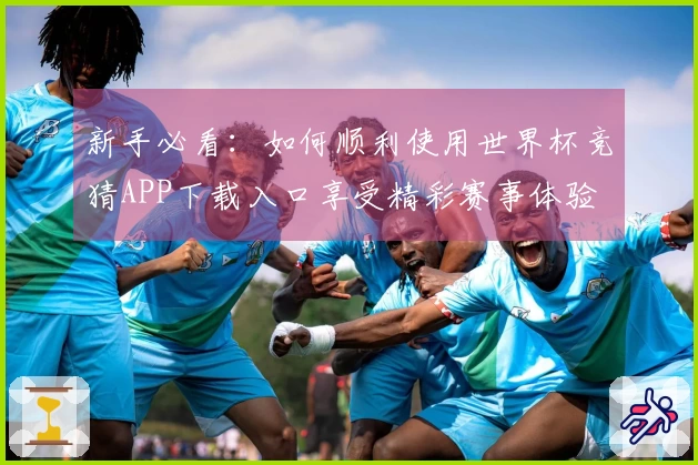 新手必看：如何顺利使用世界杯竞猜APP下载入口享受精彩赛事体验