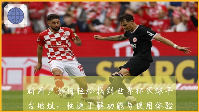 新用户如何轻松找到世界杯买球平台地址，快速了解功能与使用体验