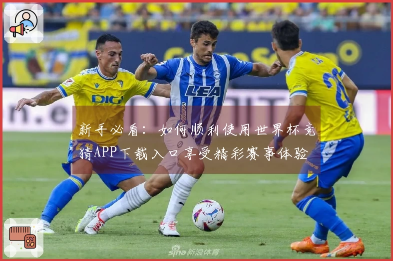 新手必看：如何顺利使用世界杯竞猜APP下载入口享受精彩赛事体验