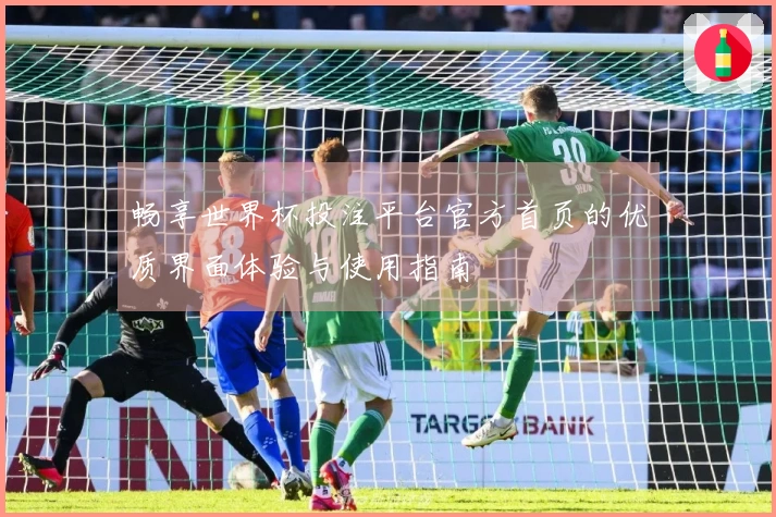 畅享世界杯投注平台官方首页的优质界面体验与使用指南